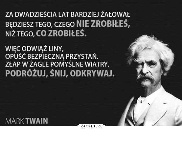 za 20 lat będziesz żałował ...